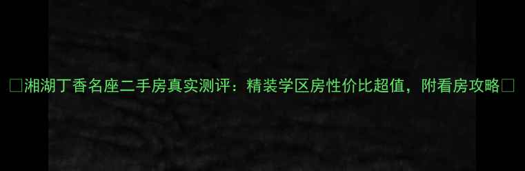 图片 🌟湘湖丁香名座二手房真实测评：精装学区房性价比超值，附看房攻略🌟