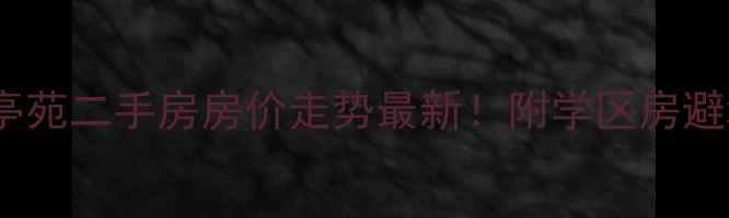 图片 🌟溧阳龙亭苑二手房房价走势最新！附学区房避坑指南🏠2