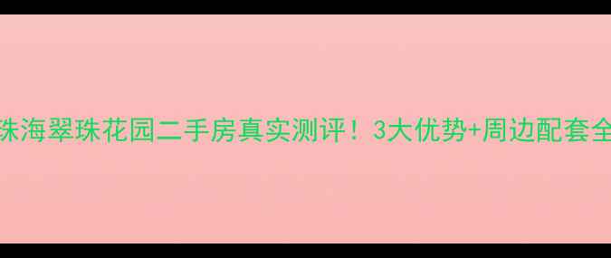 图片 🌟珠海翠珠花园二手房真实测评！3大优势+周边配套全🏡