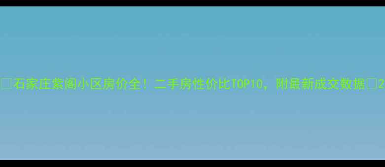 图片 🌟石家庄紫阁小区房价全！二手房性价比TOP10，附最新成交数据🏠2