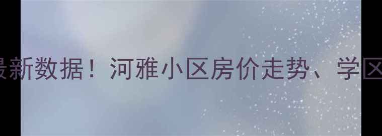 图片 🌟秦皇岛河雅小区二手房房价最新数据！河雅小区房价走势、学区房优势、买房避坑指南全🏷️2