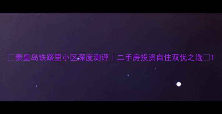 图片 🌟秦皇岛铁路里小区深度测评｜二手房投资自住双优之选🏠1