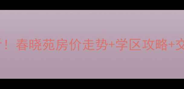 图片 🌟翡翠城春晓苑二手房必看！春晓苑房价走势+学区攻略+交通全，附最新房源信息🌟1