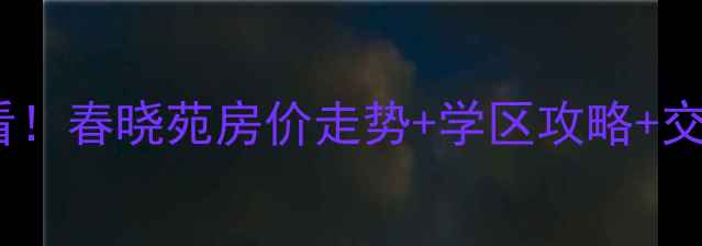 图片 🌟翡翠城春晓苑二手房必看！春晓苑房价走势+学区攻略+交通全，附最新房源信息🌟2