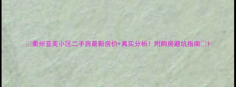 图片 🌟衢州亚美小区二手房最新房价+真实分析！附购房避坑指南💰1