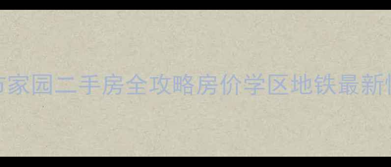 图片 🌟西河城市家园二手房全攻略房价学区地铁最新情报🏷️🚇