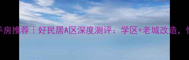 图片 🌟道外区二手房推荐｜好民居A区深度测评：学区+老城改造，性价比之王！