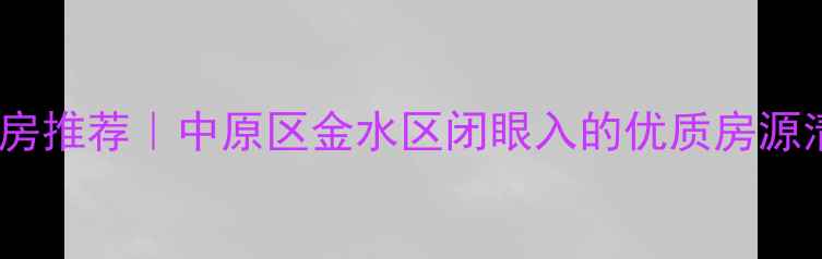图片 🌟郑州高性价比二手房推荐｜中原区金水区闭眼入的优质房源清单（附最新价格）2