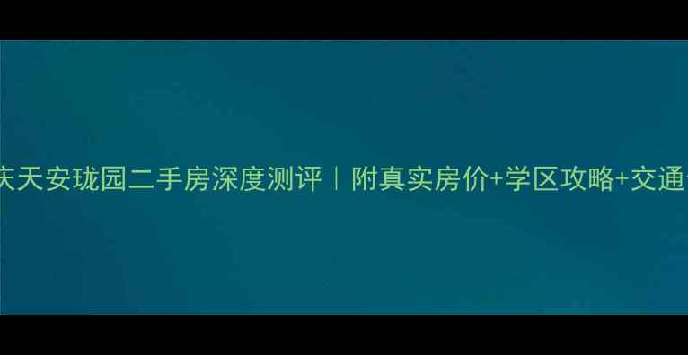 图片 🌟重庆天安珑园二手房深度测评｜附真实房价+学区攻略+交通全🏡2