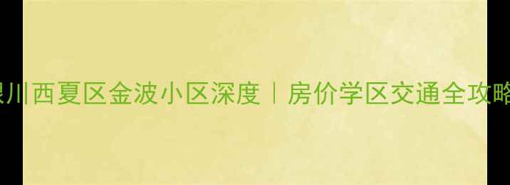 图片 🌟银川西夏区金波小区深度｜房价学区交通全攻略🏠1