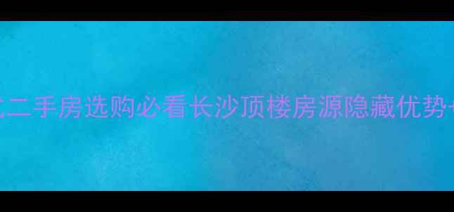 图片 🌟顶层复式二手房选购必看长沙顶楼房源隐藏优势+避坑指南2
