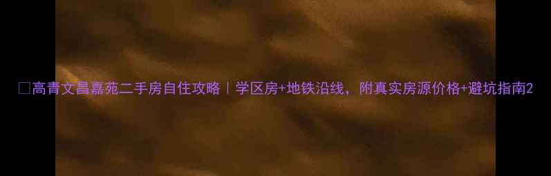 图片 🌟高青文昌嘉苑二手房自住攻略｜学区房+地铁沿线，附真实房源价格+避坑指南2
