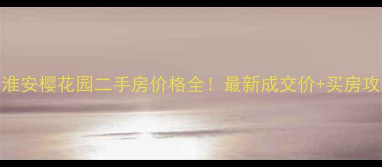 图片 🌸淮安樱花园二手房价格全！最新成交价+买房攻略
