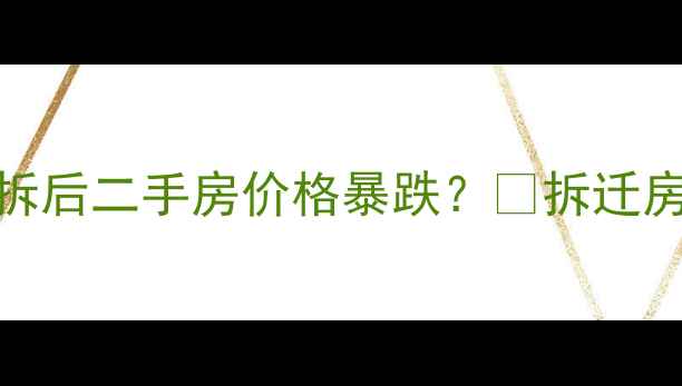 图片 🏘️卫岗26号小区强拆后二手房价格暴跌？💸拆迁房交易避坑指南来了！