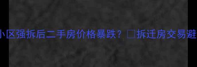 图片 🏘️卫岗26号小区强拆后二手房价格暴跌？💸拆迁房交易避坑指南来了！1