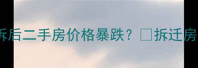图片 🏘️卫岗26号小区强拆后二手房价格暴跌？💸拆迁房交易避坑指南来了！2