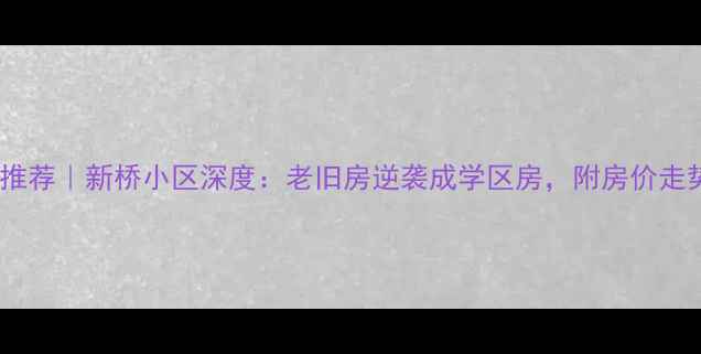 图片 🏘️烟台二手房推荐｜新桥小区深度：老旧房逆袭成学区房，附房价走势与改造攻略！2