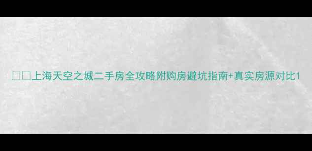 图片 🏙️上海天空之城二手房全攻略附购房避坑指南+真实房源对比1