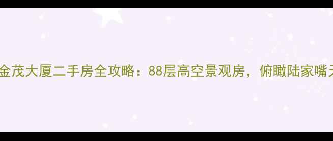 图片 🏙️上海金茂大厦二手房全攻略：88层高空景观房，俯瞰陆家嘴天际线🌆1