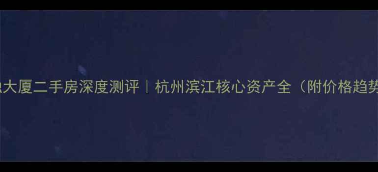 图片 🏙️利时金融大厦二手房深度测评｜杭州滨江核心资产全（附价格趋势+学区攻略）