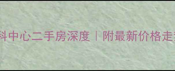图片 🏙️成都金科中心二手房深度｜附最新价格走势+学区攻略