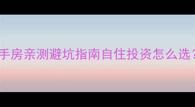 图片 🏠15年房龄二手房亲测避坑指南自住投资怎么选？附真实案例1