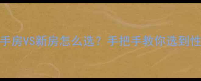 图片 🏠5大避坑指南二手房VS新房怎么选？手把手教你选到性价比高的好房！1