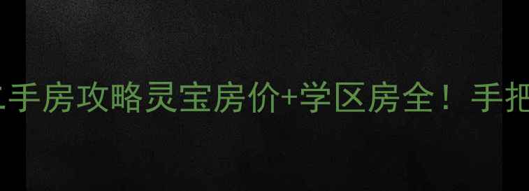 图片 🏠三门峡灵宝最新二手房攻略灵宝房价+学区房全！手把手教你避坑买房！1