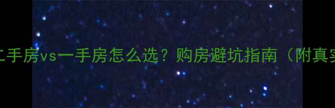 图片 🏠上海二手房vs一手房怎么选？购房避坑指南（附真实案例）