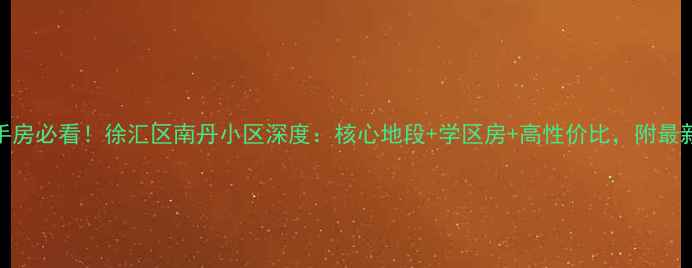 图片 🏠上海二手房必看！徐汇区南丹小区深度：核心地段+学区房+高性价比，附最新房价走势