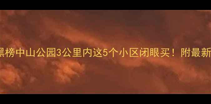 图片 🏠上海二手房红黑榜中山公园3公里内这5个小区闭眼买！附最新房价+交通攻略💰