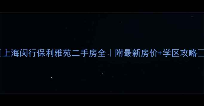 图片 🏠上海闵行保利雅苑二手房全｜附最新房价+学区攻略🌟1