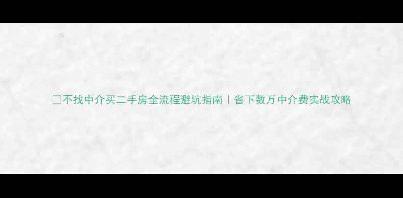 图片 🏠不找中介买二手房全流程避坑指南｜省下数万中介费实战攻略