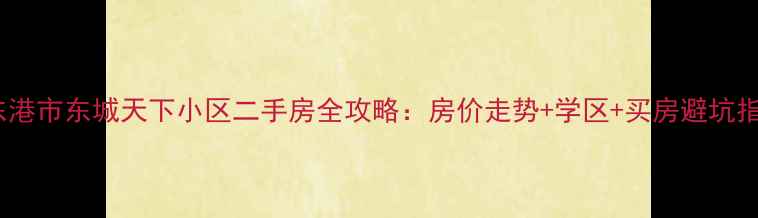 图片 🏠东港市东城天下小区二手房全攻略：房价走势+学区+买房避坑指南1