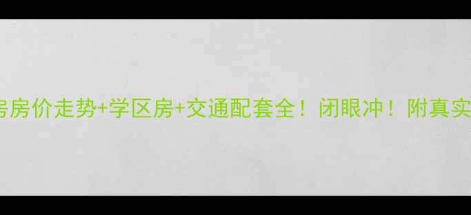 图片 🏠东莞厚街汇景二手房房价走势+学区房+交通配套全！闭眼冲！附真实房源清单和避坑指南1