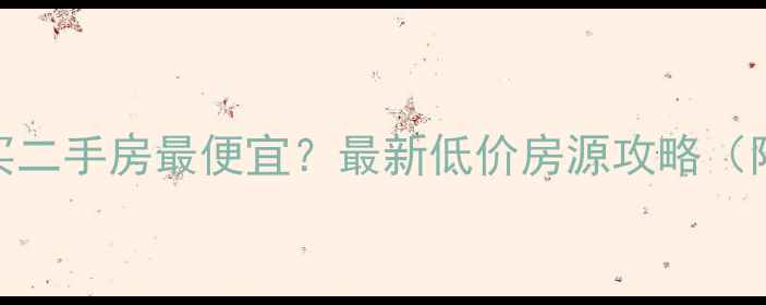 图片 🏠东莞哪里买二手房最便宜？最新低价房源攻略（附真实案例）