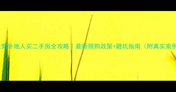 图片 🏠东莞外地人买二手房全攻略｜最新限购政策+避坑指南（附真实案例）2