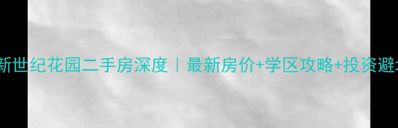 图片 🏠东莞新世纪花园二手房深度｜最新房价+学区攻略+投资避坑指南1