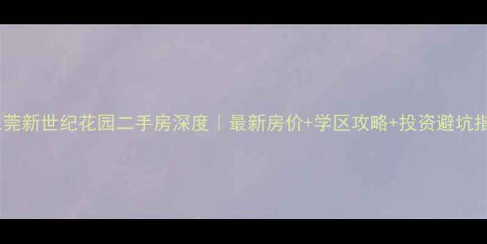 图片 🏠东莞新世纪花园二手房深度｜最新房价+学区攻略+投资避坑指南2