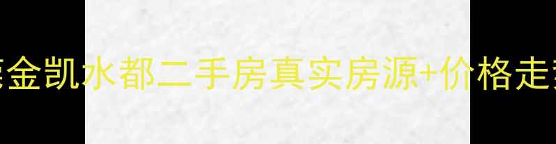 图片 🏠东莞金凯水都二手房真实房源+价格走势全🏠