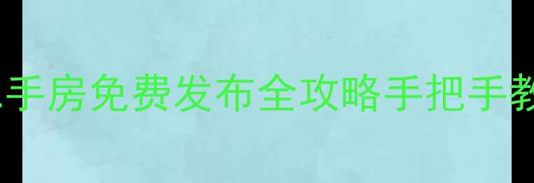 图片 🏠个人房东必看！二手房免费发布全攻略手把手教你如何快速成交🏡1