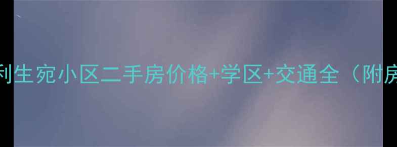 图片 🏠中亭街A区利生宛小区二手房价格+学区+交通全（附房源对比）🔥2