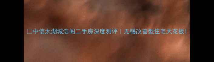 图片 🏠中信太湖城浩阁二手房深度测评｜无锡改善型住宅天花板1