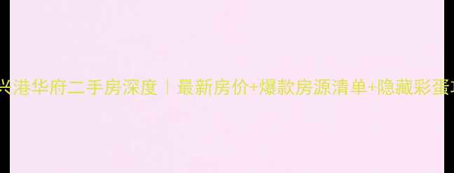 图片 🏠中冶兴港华府二手房深度｜最新房价+爆款房源清单+隐藏彩蛋攻略🔥2