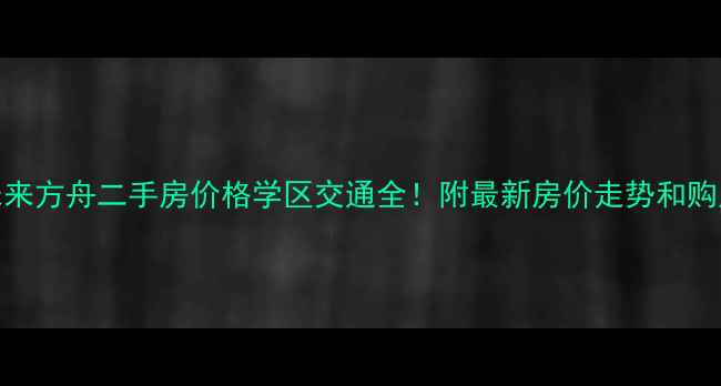 图片 🏠中天未来方舟二手房价格学区交通全！附最新房价走势和购房攻略📈