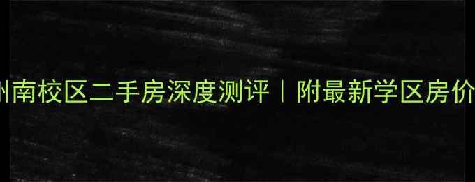 图片 🏠中山大学广州南校区二手房深度测评｜附最新学区房价格+户型对比🔥
