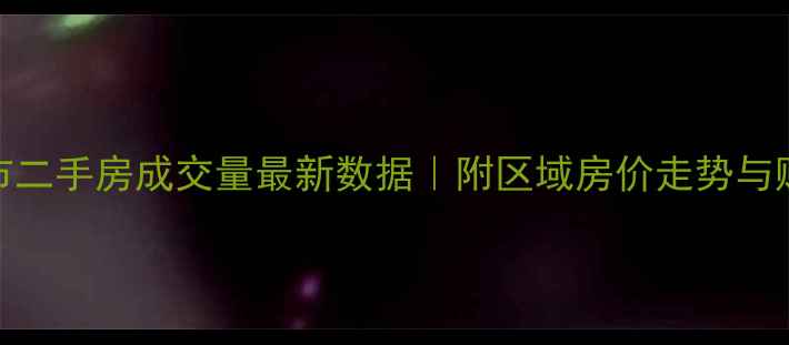 图片 🏠中山市二手房成交量最新数据｜附区域房价走势与购房攻略