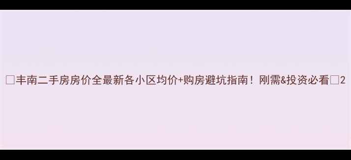 图片 🏠丰南二手房房价全最新各小区均价+购房避坑指南！刚需&投资必看💰2