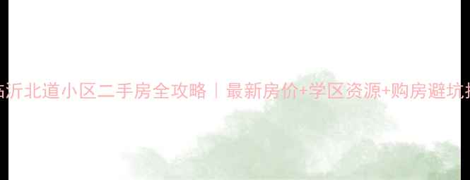 图片 🏠临沂北道小区二手房全攻略｜最新房价+学区资源+购房避坑指南