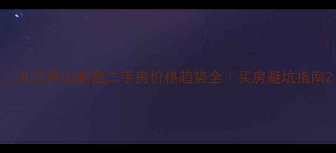图片 🏠九江庐山新盘二手房价格趋势全｜买房避坑指南2